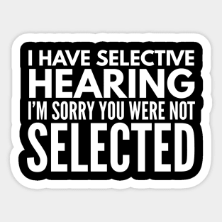 I Have Selective Hearing I'm Sorry You Were Not Selected - Funny Sayings Sticker